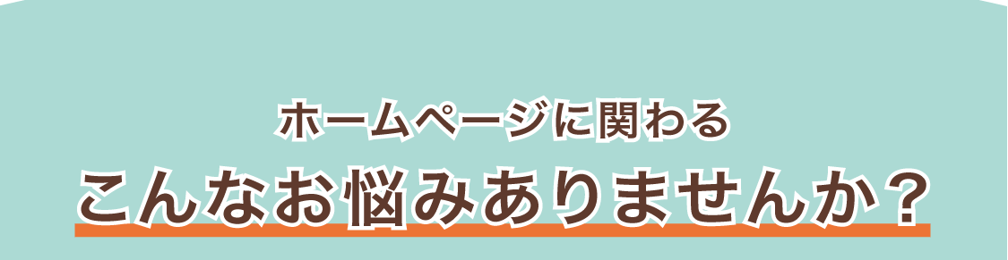 ホームページに関わるこんなお悩みはありませんか？